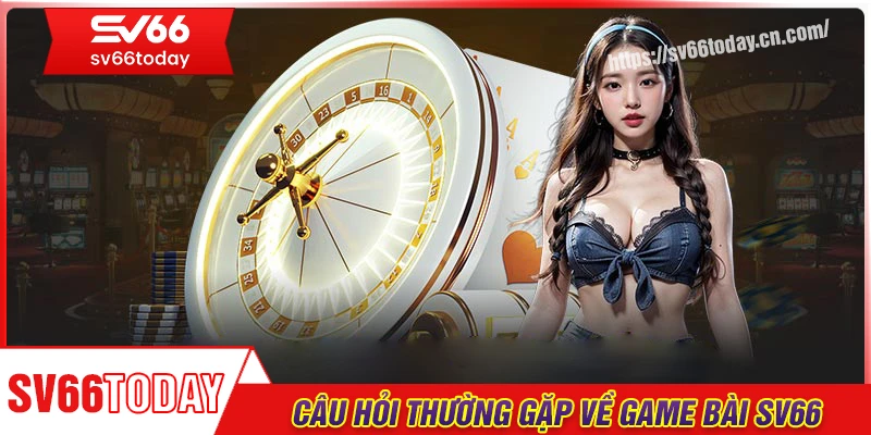 Câu hỏi thường gặp khi chơi game bài Sv66