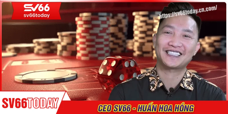 Huấn Hoa Hồng - CEO dẫn đầu thương hiệu cá cược Sv66