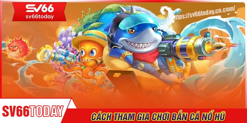 Hướng dẫn cách chơi bắn cá nổ hũ tại Sv66