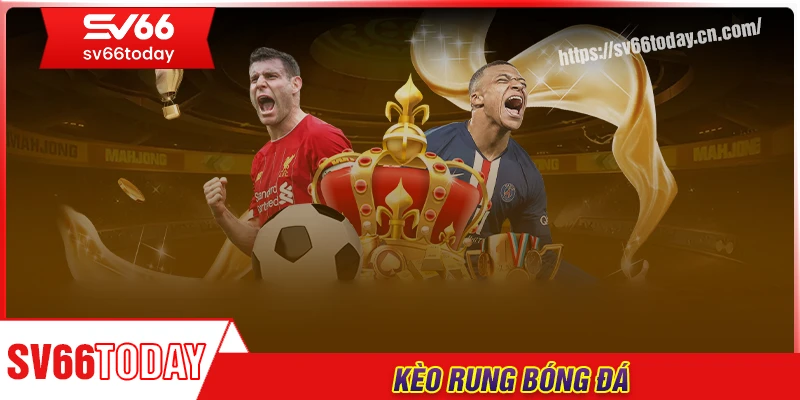 Kèo rung bóng đá - Mỏ vàng cho dân cá cược thông minh