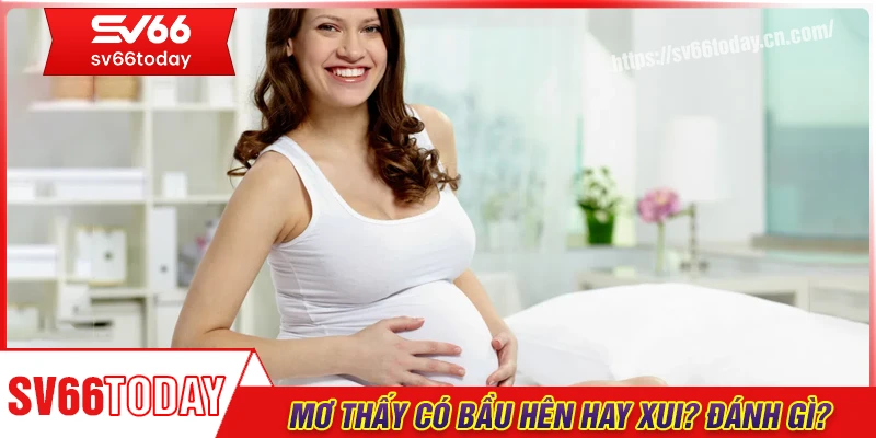 Mơ thấy có bầu hên hay xui? Đánh con gì trúng lớn?