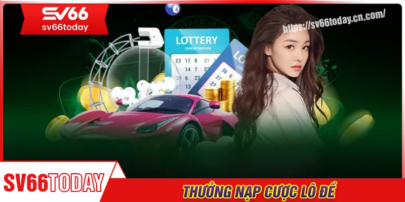 Thưởng nạp cược lô đề - Nhận thưởng nạp, tăng tốc chiến thắng