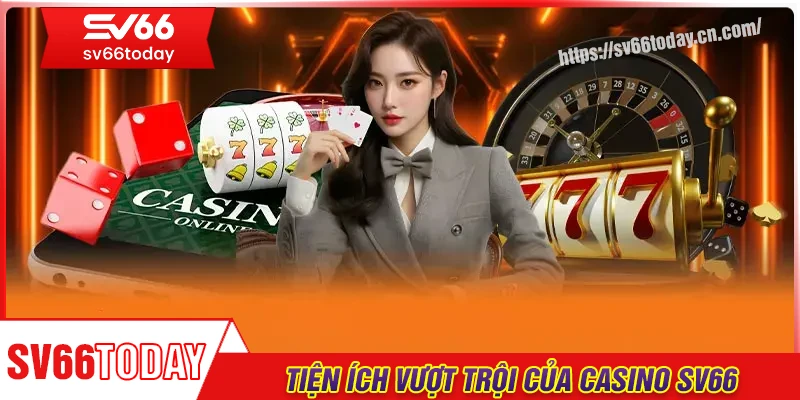 Tiện ích vượt trội dành cho hội viên tham gia casino Sv66